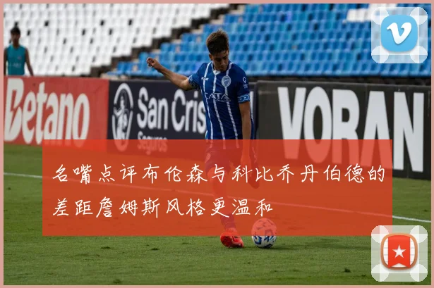 名嘴点评布伦森与科比乔丹伯德的差距詹姆斯风格更温和