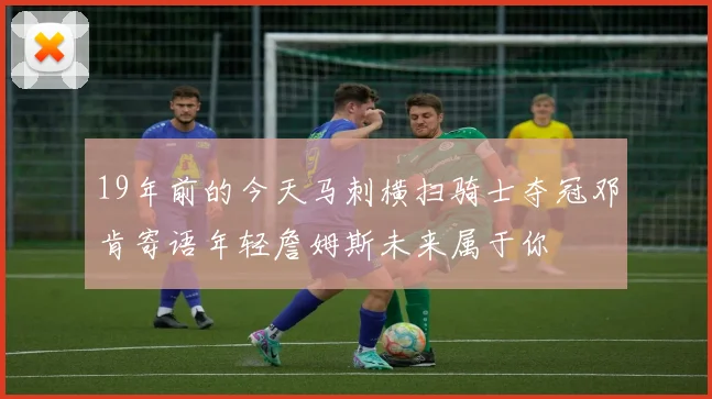 19年前的今天马刺横扫骑士夺冠邓肯寄语年轻詹姆斯未来属于你