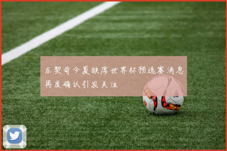 东契奇今夏缺席世界杯预选赛消息再度确认引发关注