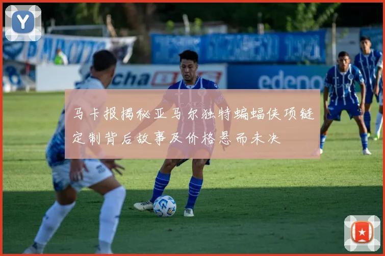 马卡报揭秘亚马尔独特蝙蝠侠项链定制背后故事及价格悬而未决