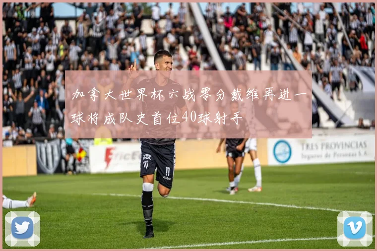 加拿大世界杯六战零分戴维再进一球将成队史首位40球射手