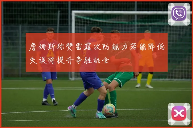 詹姆斯称赞雷霆攻防能力若能降低失误将提升争胜机会