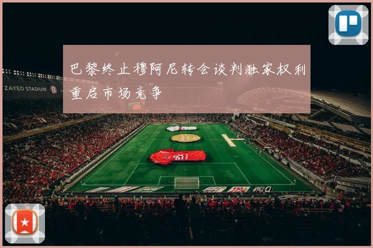 巴黎终止穆阿尼转会谈判独家权利重启市场竞争