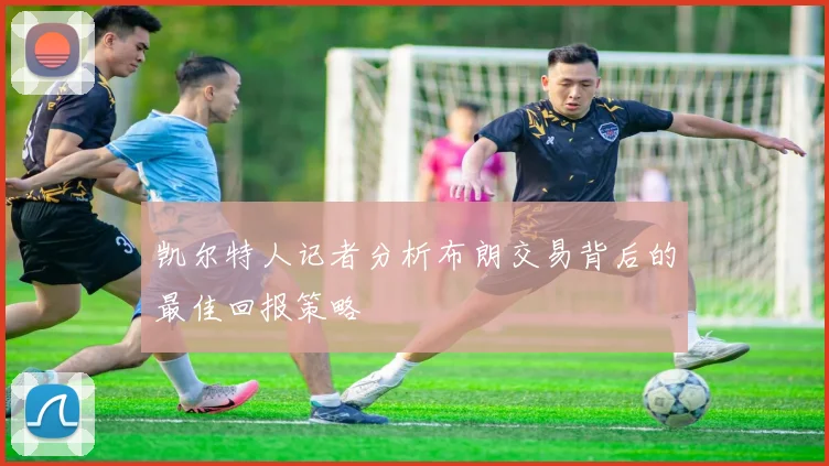 凯尔特人记者分析布朗交易背后的最佳回报策略